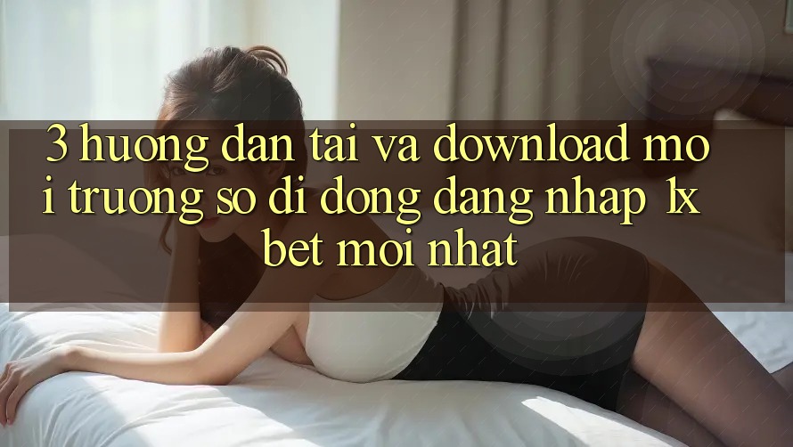 3. Hướng dẫn Tải Và Download Môi trường số di động Đăng Nhập 1xbet Mới Nhất 3. Hướng dẫn Tải Và Download Môi trường số di động Đăng Nhập 1xbet Mới Nhất