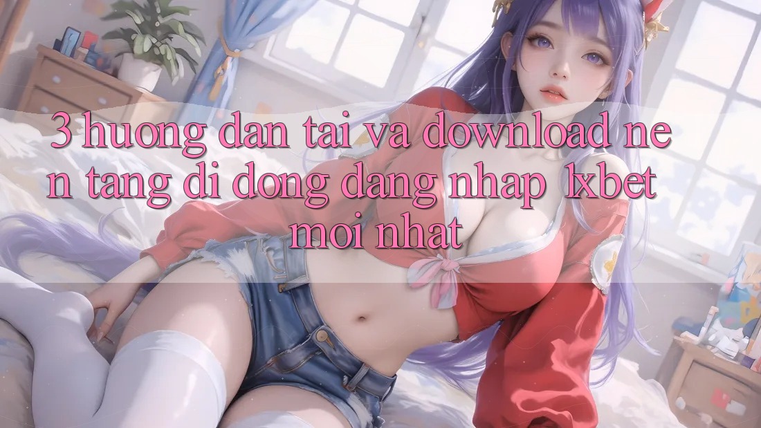3. Hướng Dẫn Tải Và Download Nền tảng di động Đăng Nhập 1xbet Mới Nhất 3. Hướng Dẫn Tải Và Download Nền tảng di động Đăng Nhập 1xbet Mới Nhất