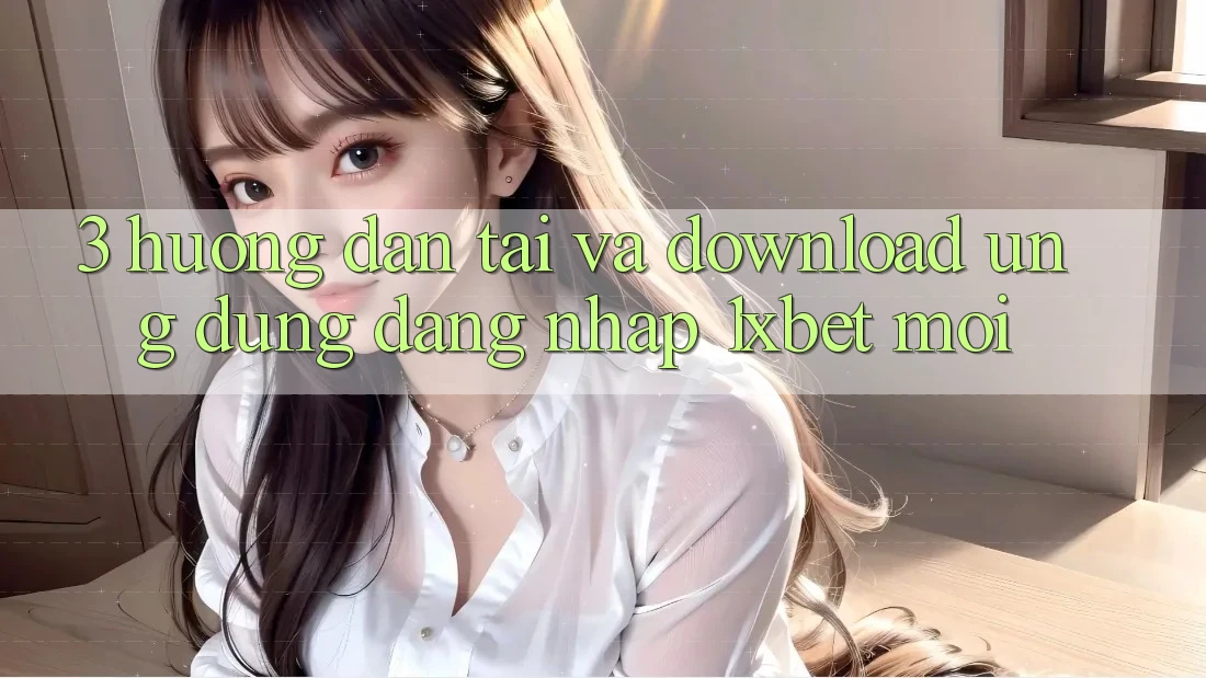 3. Hướng Dẫn Tải Và Download Ứng Dụng Đăng Nhập 1xbet Mới 3. Hướng Dẫn Tải Và Download Ứng Dụng Đăng Nhập 1xbet Mới