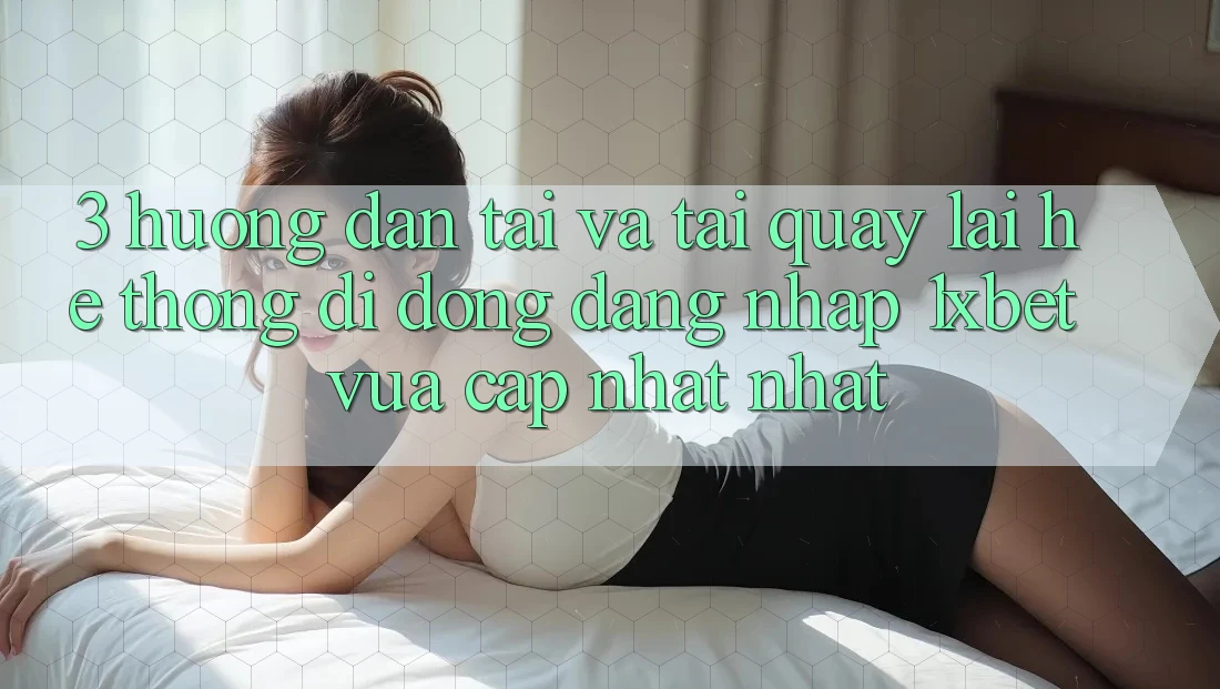 3. Hướng Dẫn Tải Và Tải quay lại Hệ thống di động Đăng Nhập 1xbet Vừa cập nhật Nhất