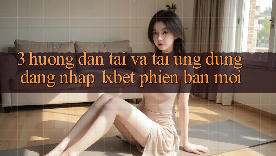 3. Hướng Dẫn Tải Và Tải Ứng Dụng Đăng Nhập 1xbet Phiên bản mới 3. Hướng Dẫn Tải Và Tải Ứng Dụng Đăng Nhập 1xbet Phiên bản mới