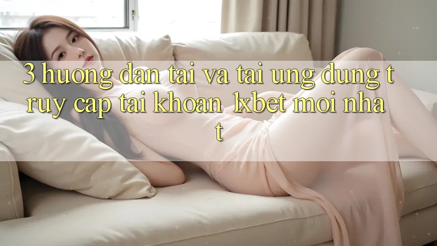 3. Hướng Dẫn Tải Và Tải Ứng Dụng Truy cập tài khoản 1xbet Mới Nhất 3. Hướng Dẫn Tải Và Tải Ứng Dụng Truy cập tài khoản 1xbet Mới Nhất
