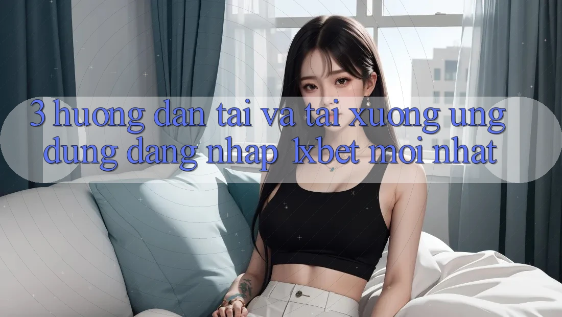 3. Hướng Dẫn Tải Và Tải xuống Ứng Dụng Đăng Nhập 1xbet Mới Nhất 3. Hướng Dẫn Tải Và Tải xuống Ứng Dụng Đăng Nhập 1xbet Mới Nhất