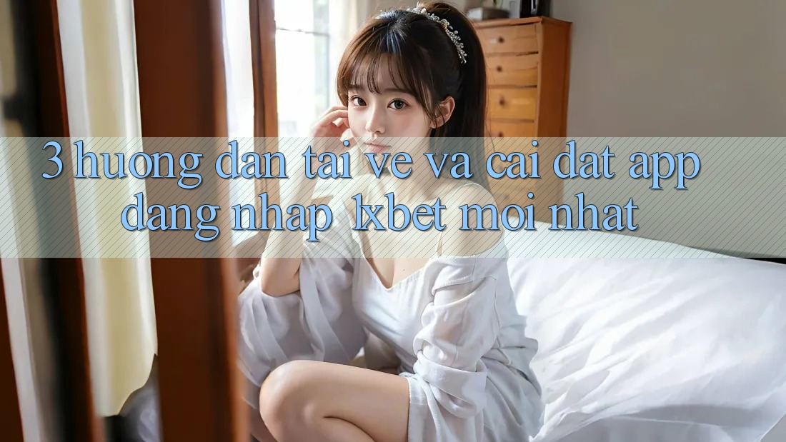 3. Hướng Dẫn Tải về Và Cài Đặt App Đăng Nhập 1xbet Mới Nhất 3. Hướng Dẫn Tải về Và Cài Đặt App Đăng Nhập 1xbet Mới Nhất