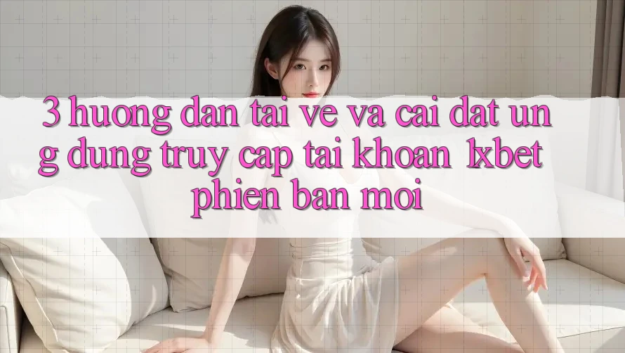 3. Hướng Dẫn Tải về Và Cài Đặt Ứng Dụng Truy cập tài khoản 1xbet Phiên bản mới 3. Hướng Dẫn Tải về Và Cài Đặt Ứng Dụng Truy cập tài khoản 1xbet Phiên bản mới