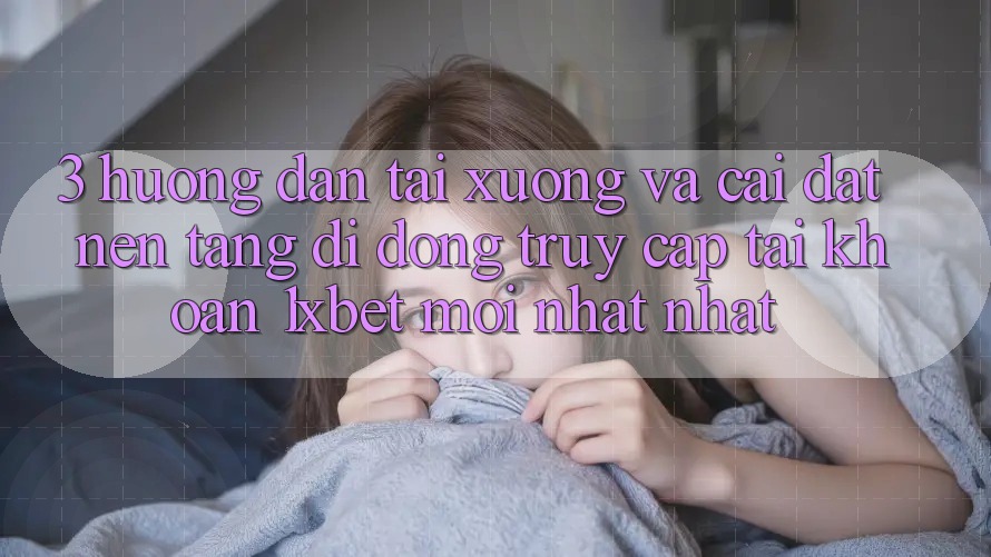 3. Hướng Dẫn Tải xuống Và Cài Đặt Nền tảng di động Truy cập tài khoản 1xbet Mới nhất Nhất 3. Hướng Dẫn Tải xuống Và Cài Đặt Nền tảng di động Truy cập tài khoản 1xbet Mới nhất Nhất