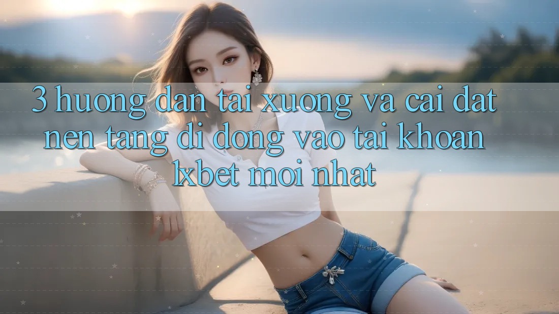 3. Hướng Dẫn Tải xuống Và Cài Đặt Nền tảng di động Vào tài khoản 1xbet Mới Nhất 3. Hướng Dẫn Tải xuống Và Cài Đặt Nền tảng di động Vào tài khoản 1xbet Mới Nhất