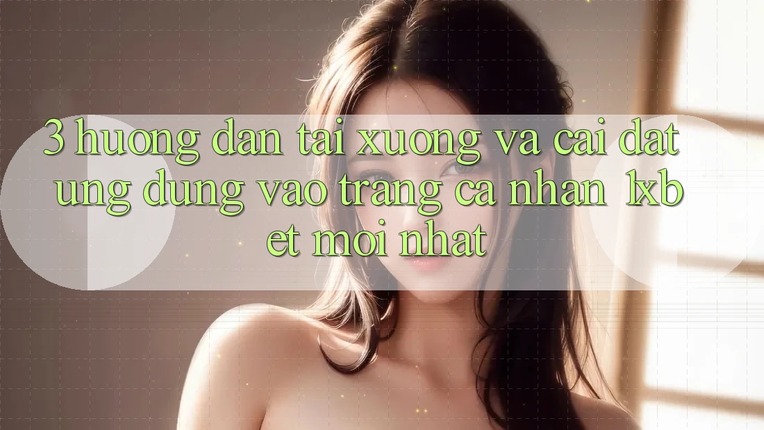 3. Hướng Dẫn Tải xuống Và Cài Đặt Ứng Dụng Vào trang cá nhân 1xbet Mới Nhất