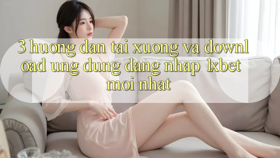 3. Hướng Dẫn Tải xuống Và Download Ứng Dụng Đăng nhập 1xbet Mới Nhất 3. Hướng Dẫn Tải xuống Và Download Ứng Dụng Đăng nhập 1xbet Mới Nhất