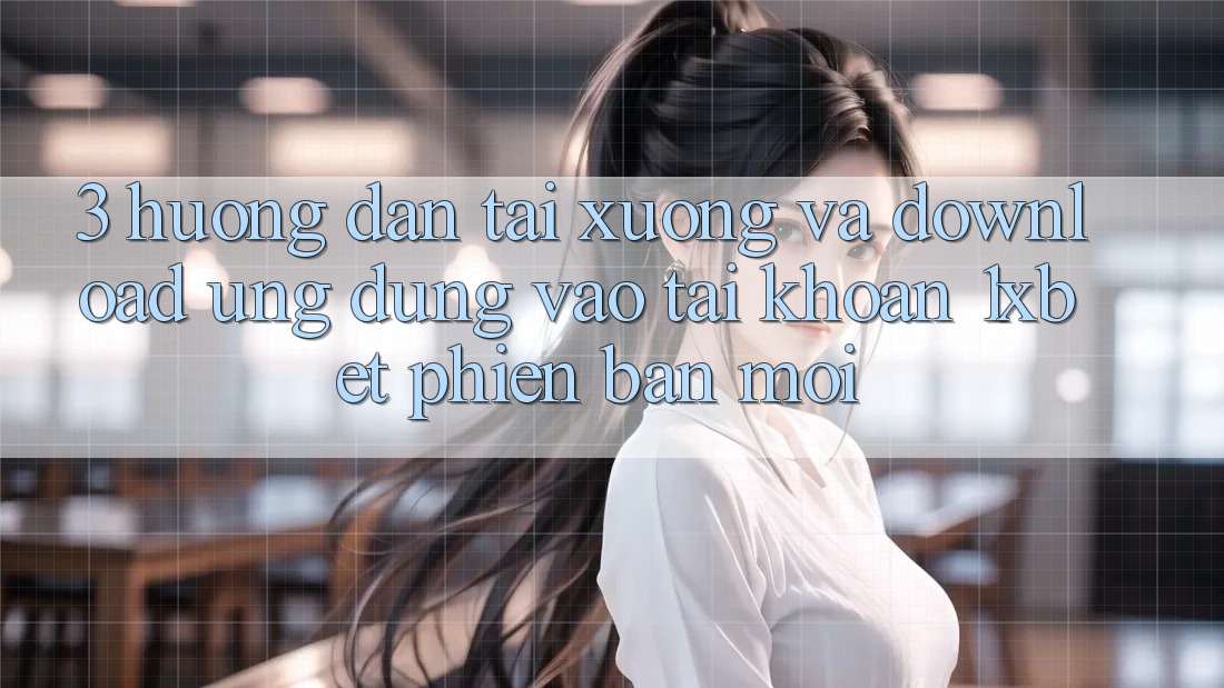 3. Hướng Dẫn Tải xuống Và Download Ứng Dụng Vào tài khoản 1xbet Phiên bản mới