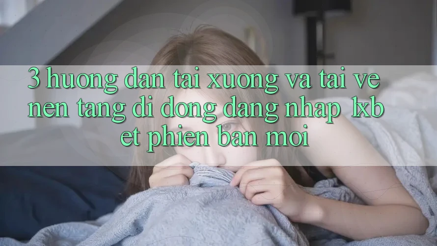 3. Hướng Dẫn Tải xuống Và Tải về Nền tảng di động Đăng Nhập 1xbet Phiên bản mới