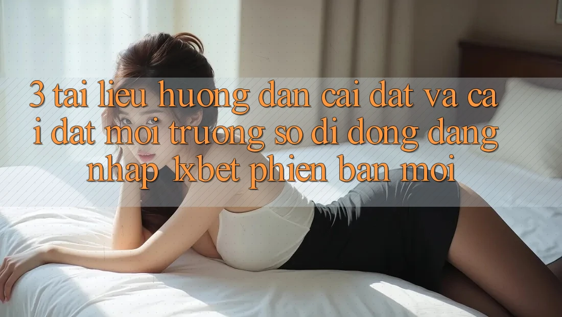 3. Tài liệu hướng dẫn Cài đặt Và Cài Đặt Môi trường số di động Đăng Nhập 1xbet Phiên bản mới 3. Tài liệu hướng dẫn Cài đặt Và Cài Đặt Môi trường số di động Đăng Nhập 1xbet Phiên bản mới