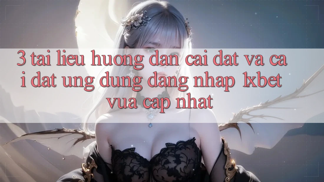 3. Tài liệu hướng dẫn Cài đặt Và Cài Đặt Ứng Dụng Đăng Nhập 1xbet Vừa cập nhật