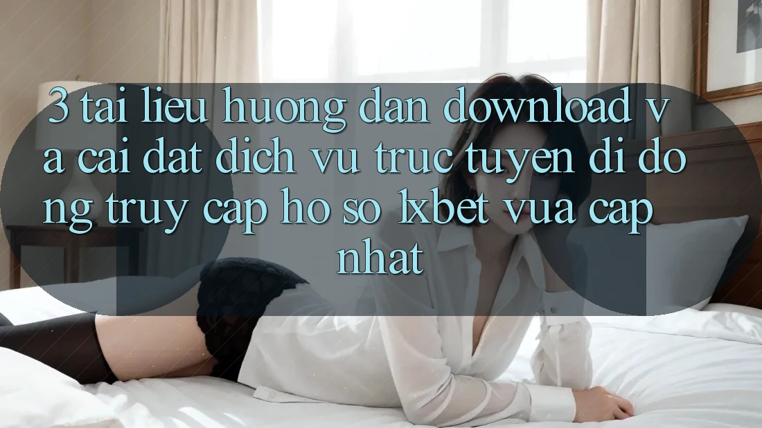 3. Tài liệu hướng dẫn Download Và Cài đặt Dịch vụ trực tuyến di động Truy cập hồ sơ 1xbet Vừa cập nhật