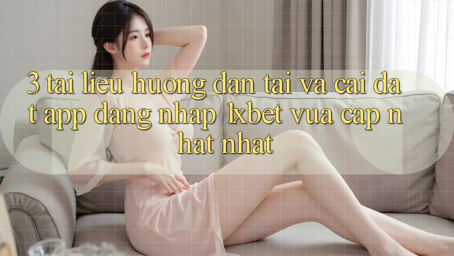 3. Tài liệu hướng dẫn Tải Và Cài Đặt App Đăng nhập 1xbet Vừa cập nhật Nhất