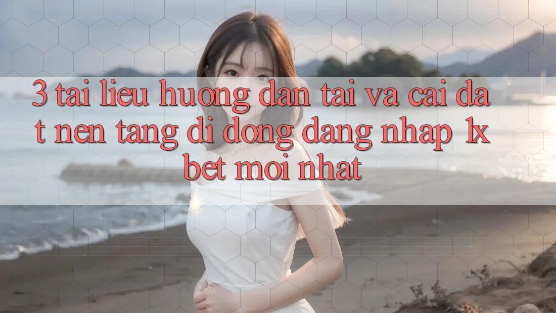 3. Tài liệu hướng dẫn Tải Và Cài Đặt Nền tảng di động Đăng Nhập 1xbet Mới Nhất 3. Tài liệu hướng dẫn Tải Và Cài Đặt Nền tảng di động Đăng Nhập 1xbet Mới Nhất