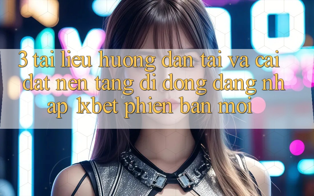 3. Tài liệu hướng dẫn Tải Và Cài Đặt Nền tảng di động Đăng Nhập 1xbet Phiên bản mới 3. Tài liệu hướng dẫn Tải Và Cài Đặt Nền tảng di động Đăng Nhập 1xbet Phiên bản mới