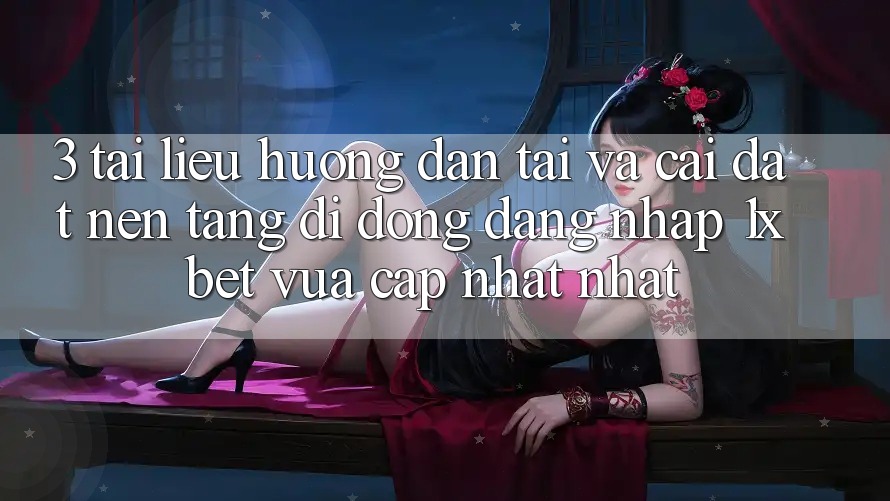 3. Tài liệu hướng dẫn Tải Và Cài Đặt Nền tảng di động Đăng Nhập 1xbet Vừa cập nhật Nhất