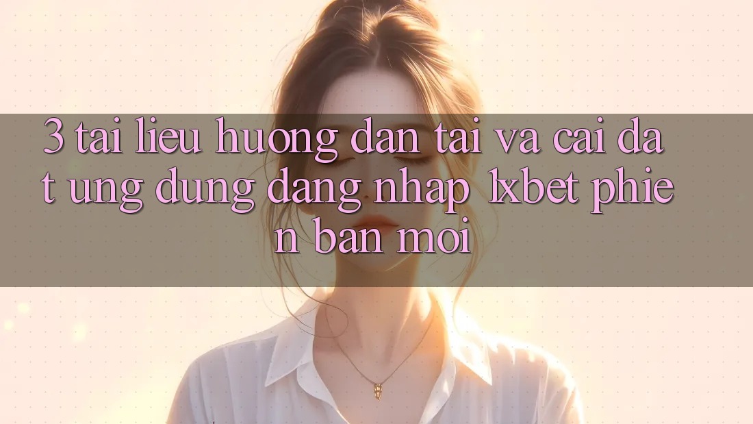 3. Tài liệu hướng dẫn Tải Và Cài Đặt Ứng dụng Đăng Nhập 1xbet Phiên bản mới