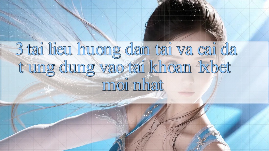 3. Tài liệu hướng dẫn Tải Và Cài Đặt Ứng Dụng Vào tài khoản 1xbet Mới Nhất