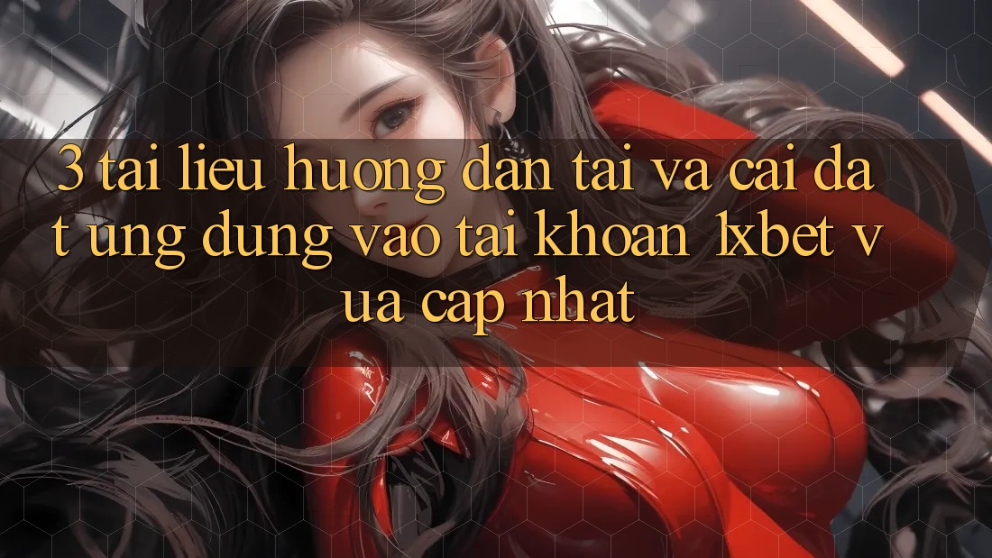3. Tài liệu hướng dẫn Tải Và Cài Đặt Ứng Dụng Vào tài khoản 1xbet Vừa cập nhật