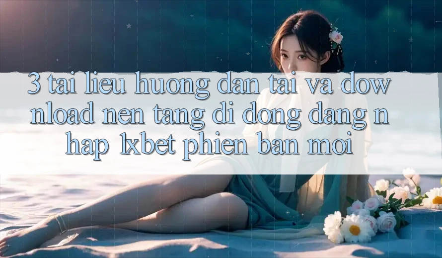 3. Tài liệu hướng dẫn Tải Và Download Nền tảng di động Đăng Nhập 1xbet Phiên bản mới