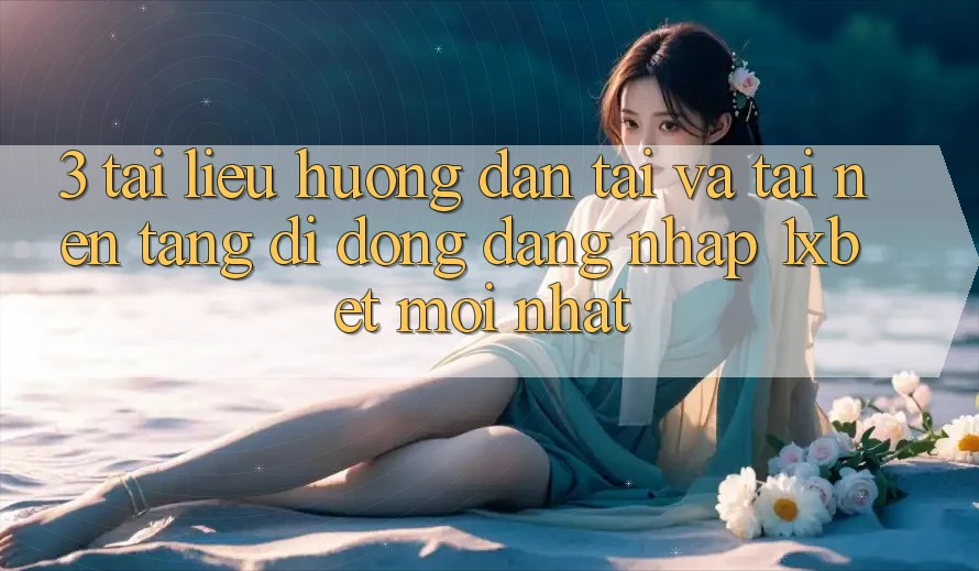 3. Tài liệu hướng dẫn Tải Và Tải Nền tảng di động Đăng Nhập 1xbet Mới Nhất