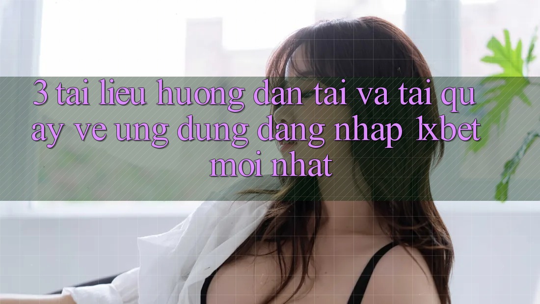 3. Tài liệu hướng dẫn Tải Và Tải quay về Ứng Dụng Đăng Nhập 1xbet Mới Nhất 3. Tài liệu hướng dẫn Tải Và Tải quay về Ứng Dụng Đăng Nhập 1xbet Mới Nhất