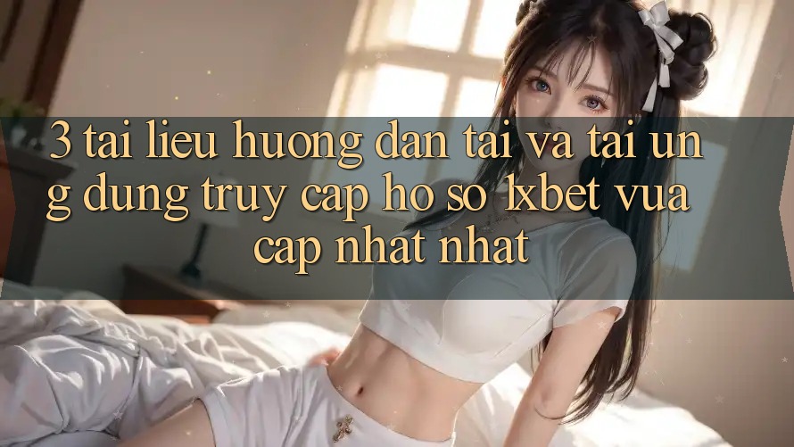 3. Tài liệu hướng dẫn Tải Và Tải Ứng Dụng Truy cập hồ sơ 1xbet Vừa cập nhật Nhất
