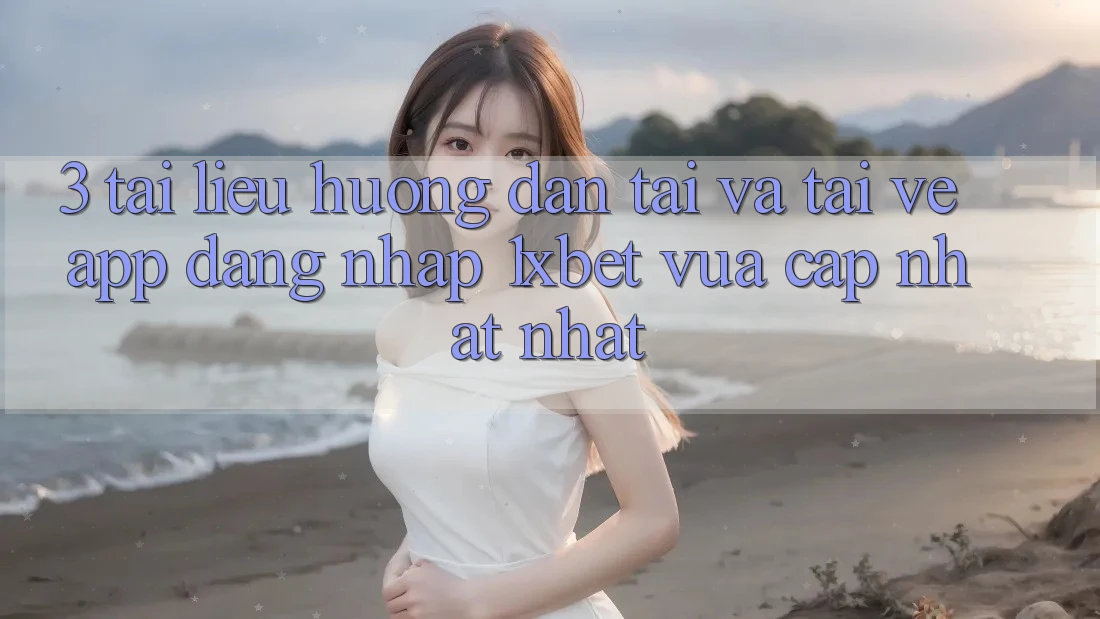 3. Tài liệu hướng dẫn Tải Và Tải về App Đăng Nhập 1xbet Vừa cập nhật Nhất