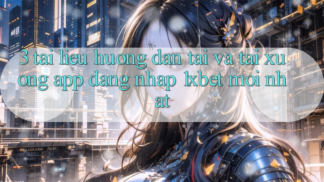 3. Tài liệu hướng dẫn Tải Và Tải xuống App Đăng Nhập 1xbet Mới nhất