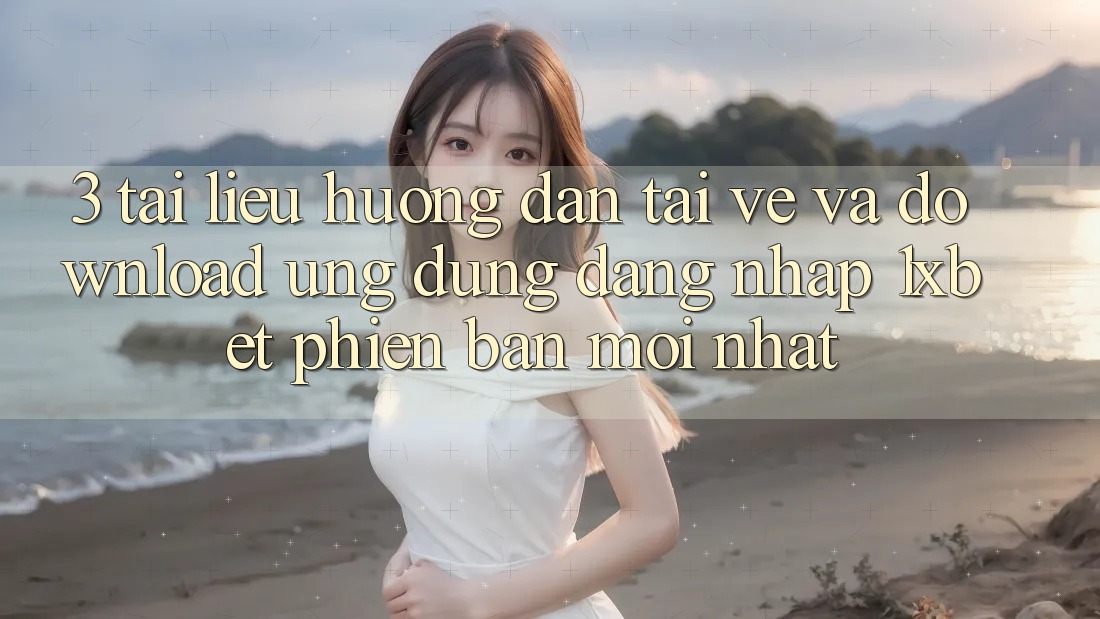 3. Tài liệu hướng dẫn Tải về Và Download Ứng Dụng Đăng Nhập 1xbet Phiên bản mới Nhất