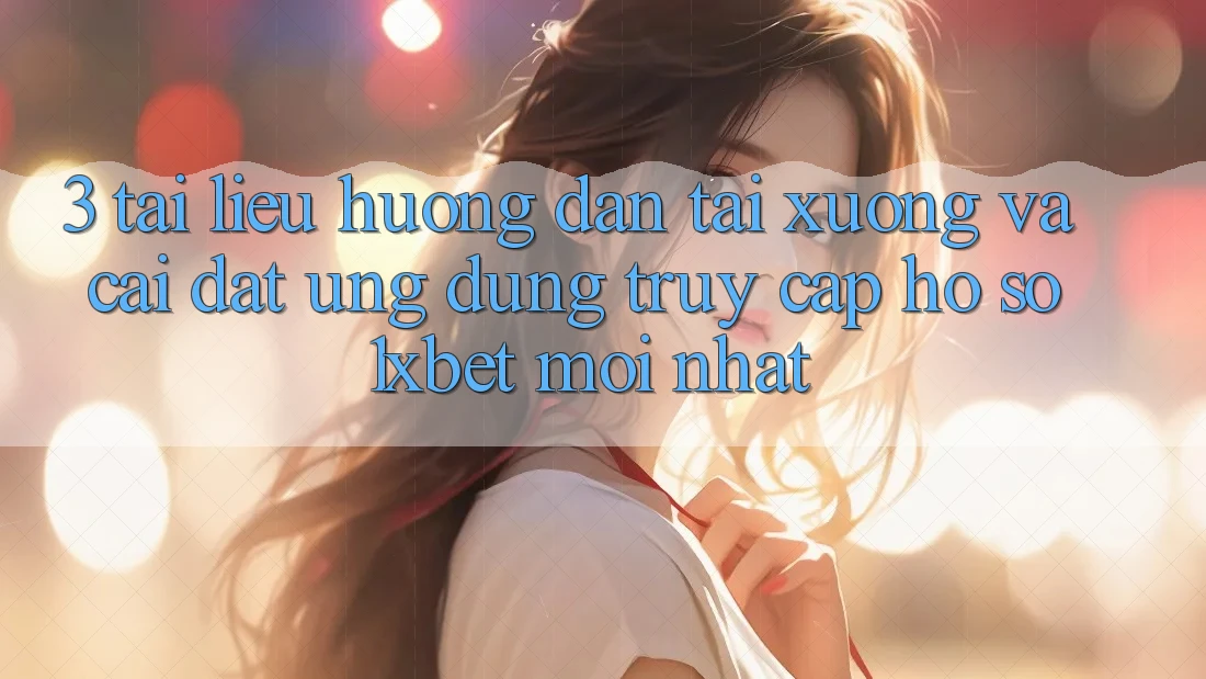 3. Tài liệu hướng dẫn Tải xuống Và Cài Đặt Ứng Dụng Truy cập hồ sơ 1xbet Mới Nhất