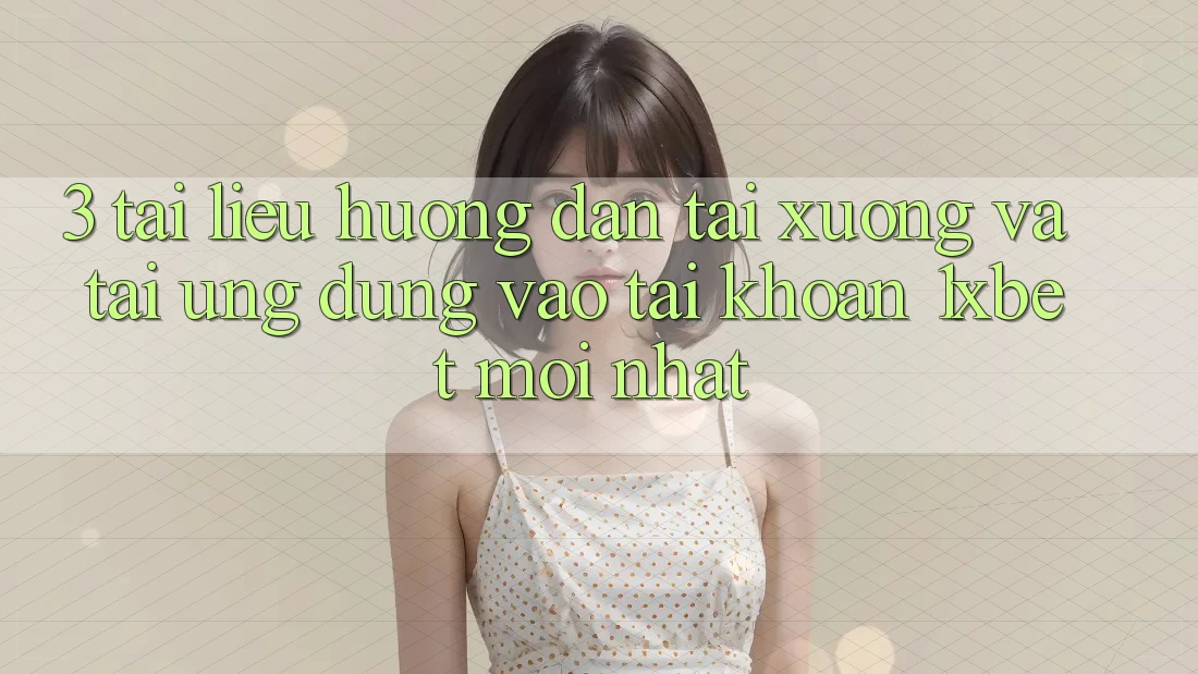 3. Tài liệu hướng dẫn Tải xuống Và Tải Ứng Dụng Vào tài khoản 1xbet Mới Nhất