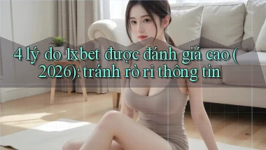 4 lý do 1xbet được đánh giá cao (2026) tránh rò rỉ thông tin