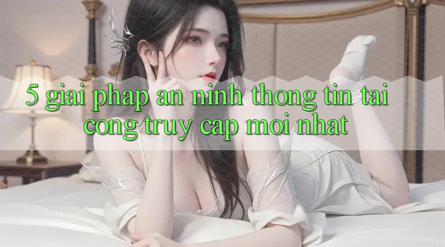5. Giải Pháp An ninh Thông Tin Tại Cổng Truy Cập Mới nhất 5. Giải Pháp An ninh Thông Tin Tại Cổng Truy Cập Mới nhất