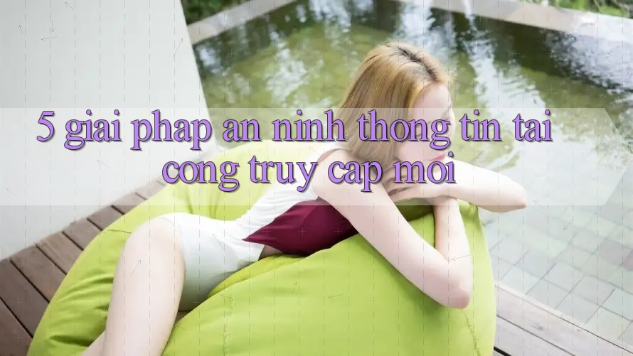 5. Giải Pháp An ninh Thông Tin Tại Cổng Truy Cập Mới 5. Giải Pháp An ninh Thông Tin Tại Cổng Truy Cập Mới