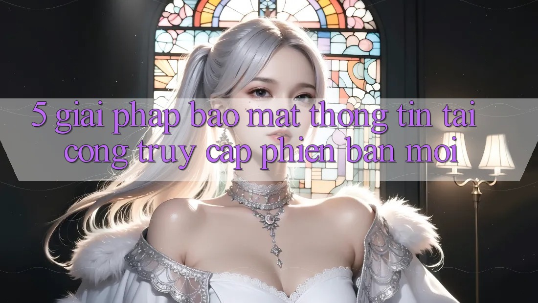5. Giải Pháp Bảo Mật Thông Tin Tại Cổng Truy Cập Phiên bản mới 5. Giải Pháp Bảo Mật Thông Tin Tại Cổng Truy Cập Phiên bản mới
