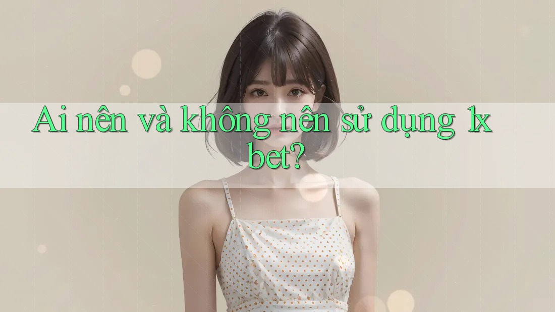 Ai nên và không nên sử dụng 1xbet? Ai nên và không nên sử dụng 1xbet?