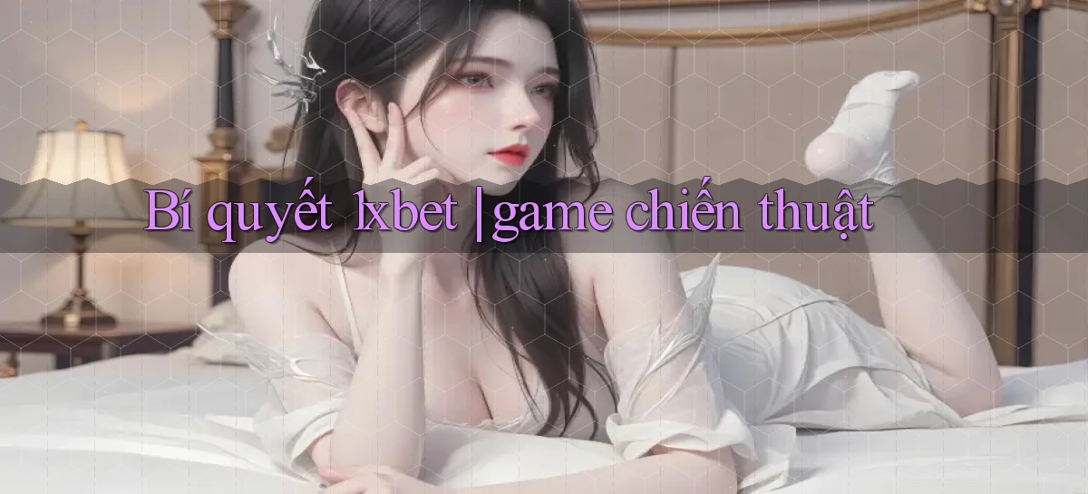 Bí quyết 1xbet game chiến thuật