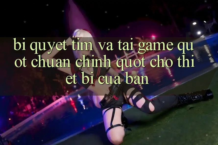 Bí Quyết Tìm Và Tải Game " Chuẩn Chỉnh" Cho Thiết Bị Của Bạn