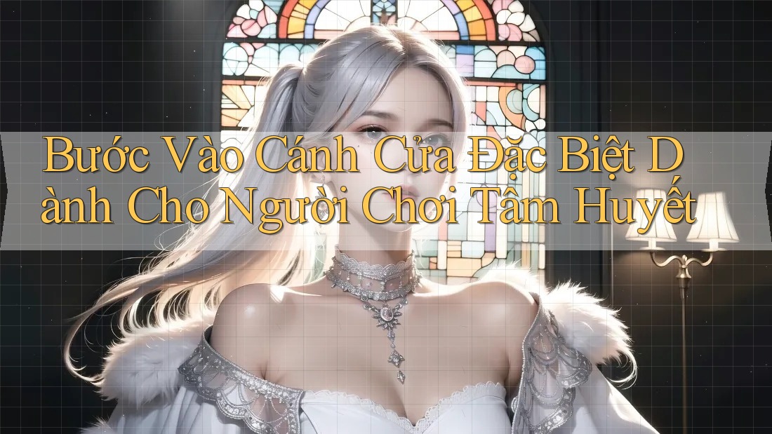 Bước Vào Cánh Cửa Đặc Biệt Dành Cho Người Chơi Tâm Huyết Bước Vào Cánh Cửa Đặc Biệt Dành Cho Người Chơi Tâm Huyết