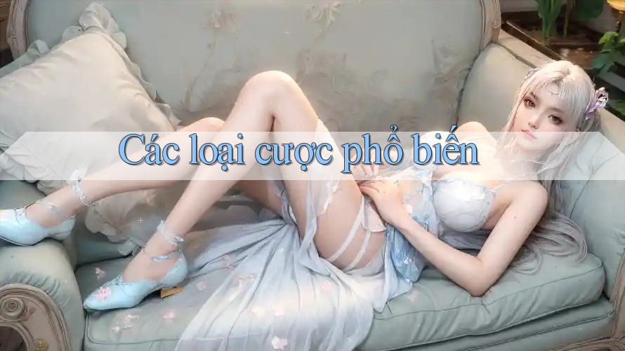 Các loại cược phổ biến Các loại cược phổ biến