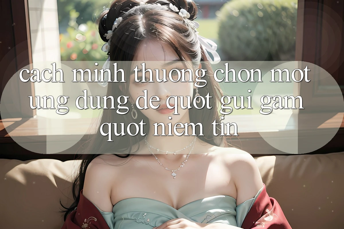 Cách mình thường chọn một ứng dụng để " gửi gắm" niềm tin Cách mình thường chọn một ứng dụng để " gửi gắm" niềm tin