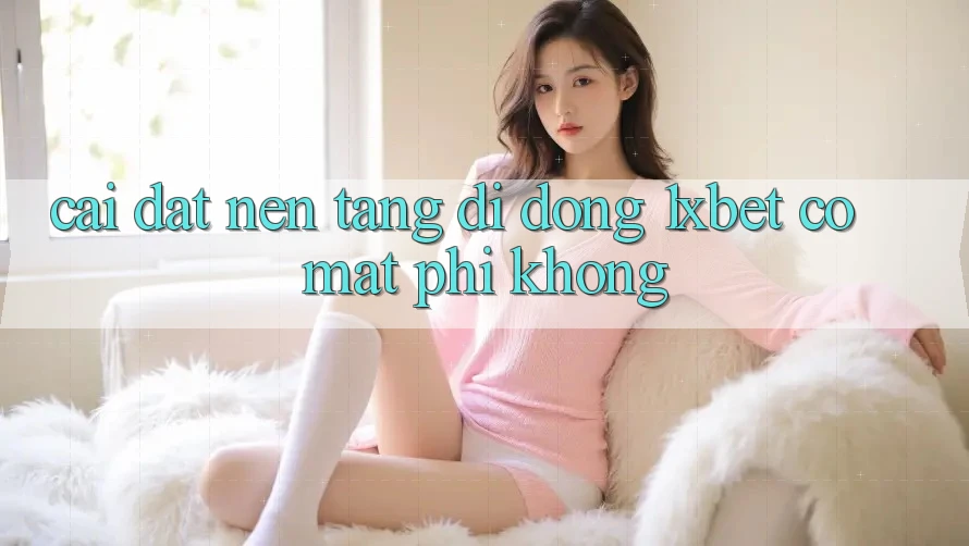 Cài đặt nền tảng di động 1xbet có mất phí không?