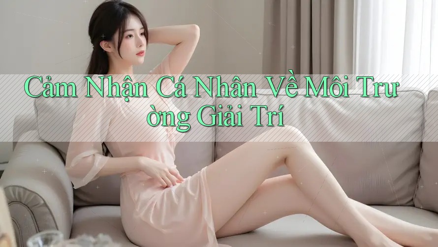 Cảm Nhận Cá Nhân Về Môi Trường Giải Trí Cảm Nhận Cá Nhân Về Môi Trường Giải Trí