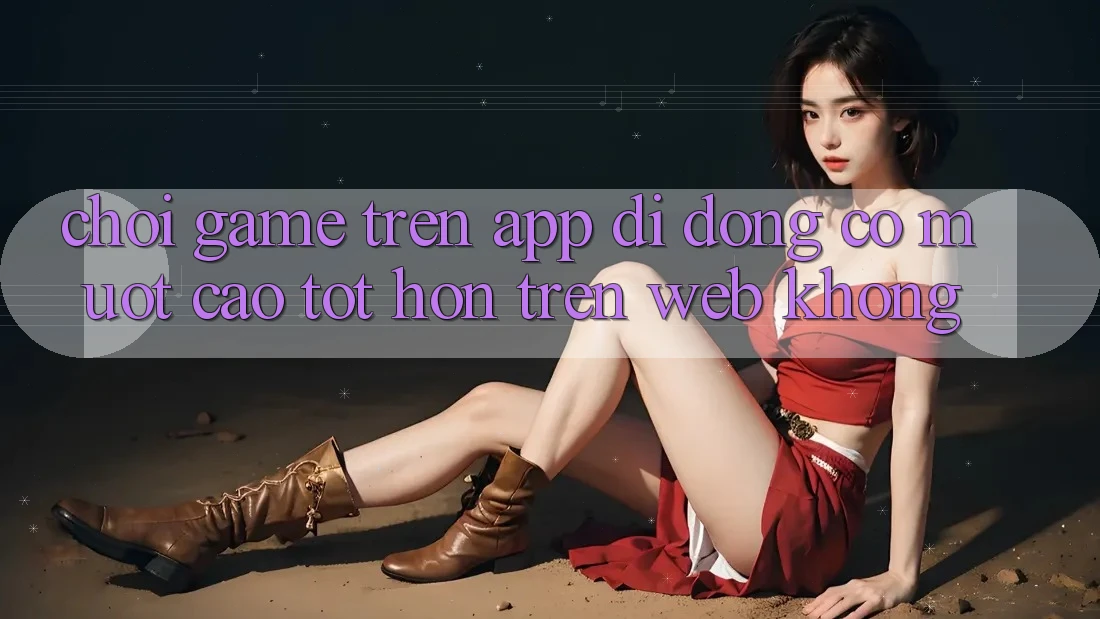 Chơi game trên app di động có mượt cao tốt hơn trên web không?