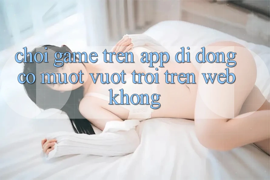 Chơi game trên app di động có mượt vượt trội trên web không? Chơi game trên app di động có mượt vượt trội trên web không?