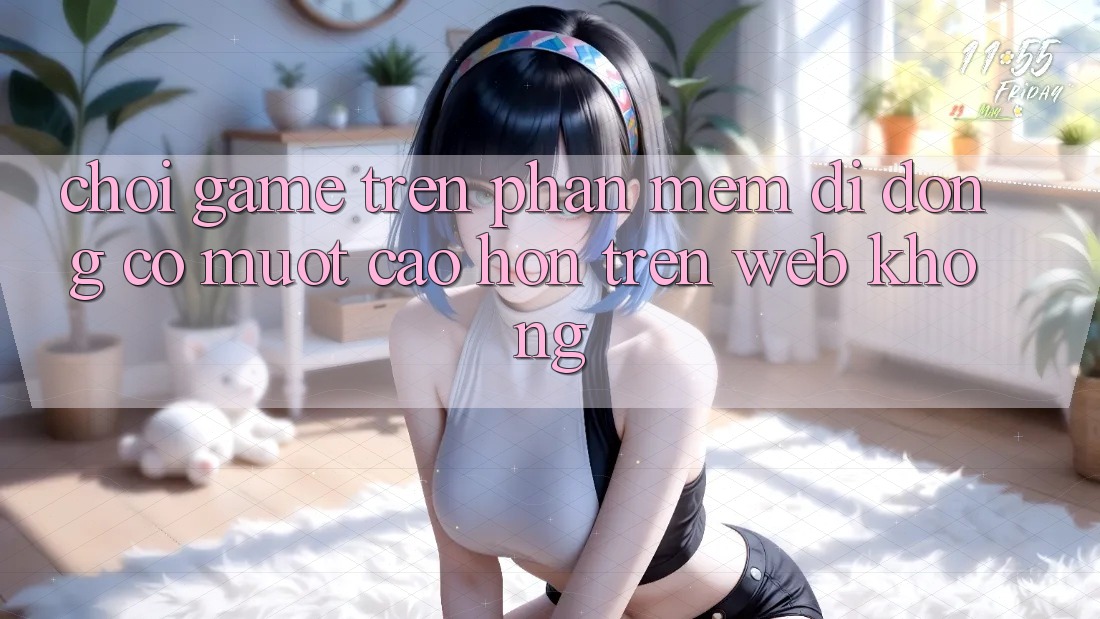 Chơi game trên phần mềm di động có mượt cao hơn trên web không?