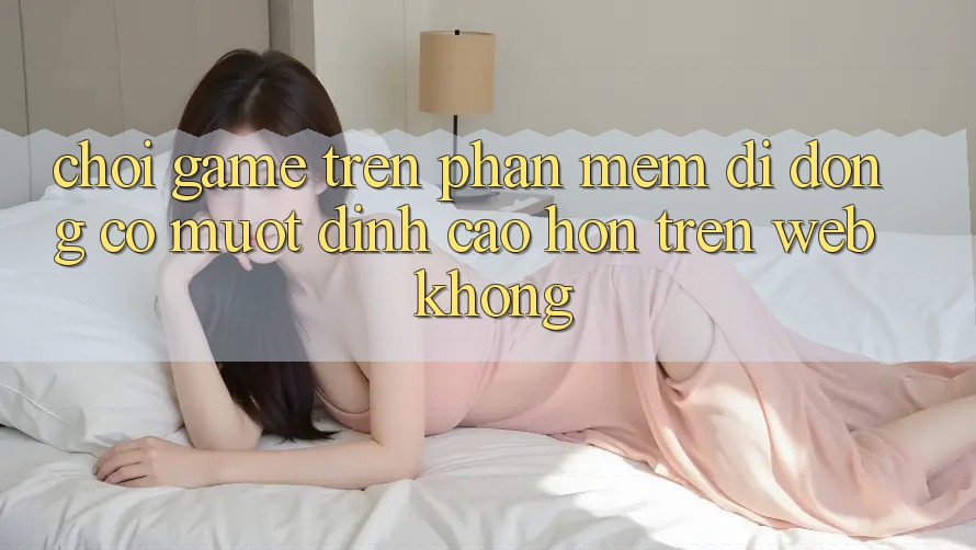 Chơi game trên phần mềm di động có mượt đỉnh cao hơn trên web không? Chơi game trên phần mềm di động có mượt đỉnh cao hơn trên web không?